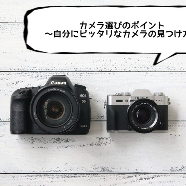 カメラ選びのポイント ~自分にピッタリなカメラの見つけ方~